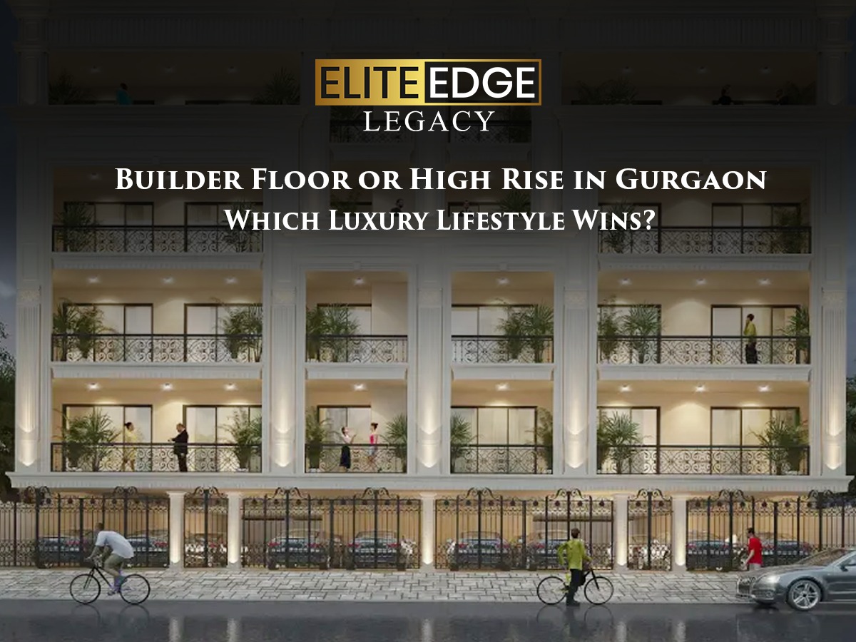 Builder Floor or High Rise in Gurgaon: Which Luxury Lifestyle Wins?